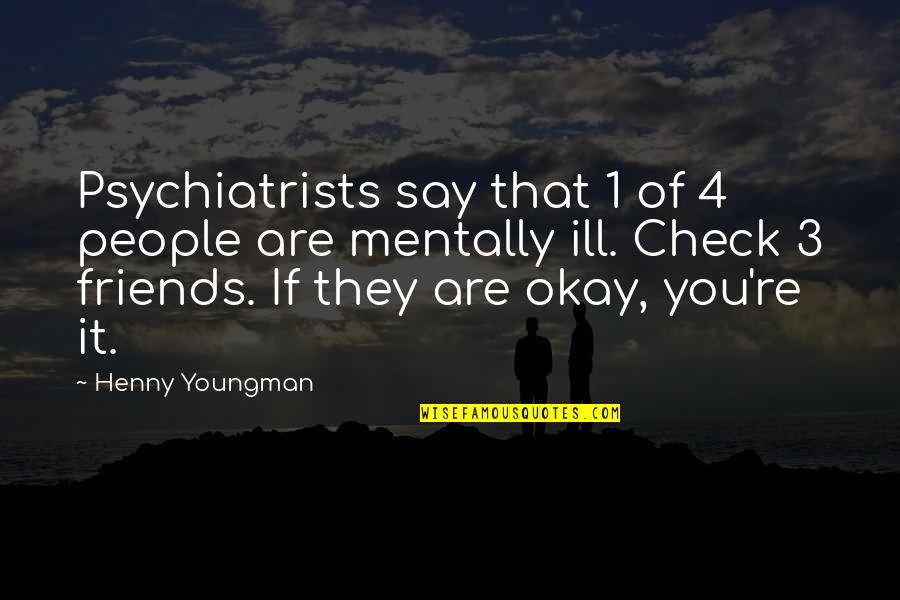 Are You Okay Quotes By Henny Youngman: Psychiatrists say that 1 of 4 people are