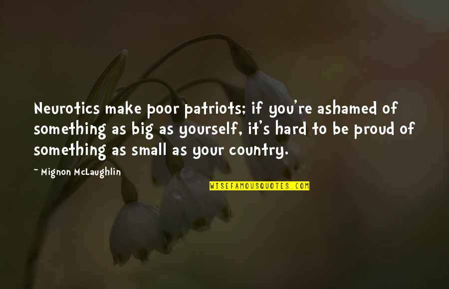 Are You Proud Of Yourself Quotes By Mignon McLaughlin: Neurotics make poor patriots; if you're ashamed of