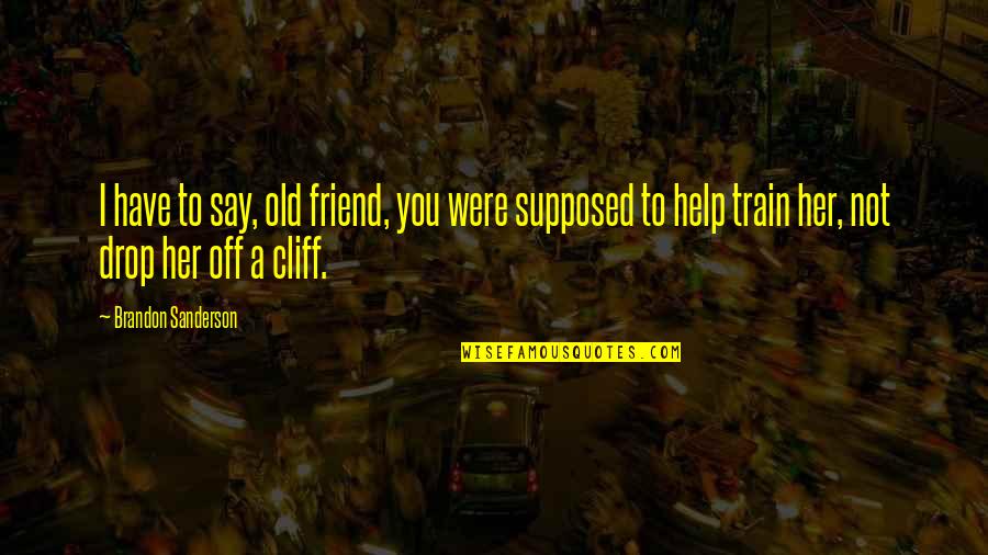 Are You Really A Friend Quotes By Brandon Sanderson: I have to say, old friend, you were