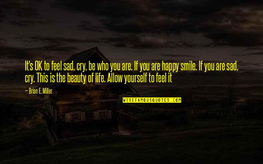 Are You Sad Quotes By Brian E. Miller: It's OK to feel sad, cry, be who