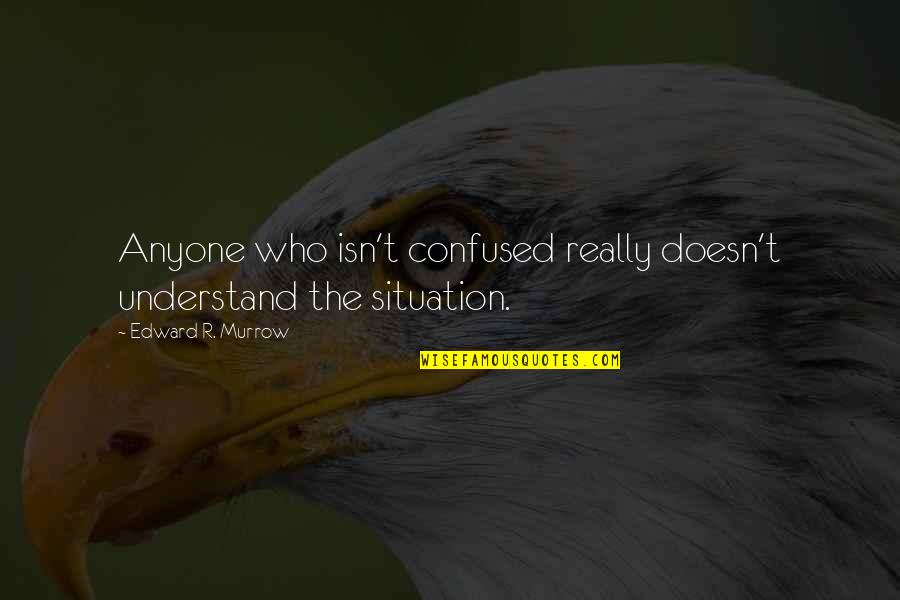 Aready For It Quotes By Edward R. Murrow: Anyone who isn't confused really doesn't understand the