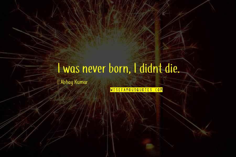 Arek Hersh Quotes By Abhay Kumar: I was never born, I didnt die.