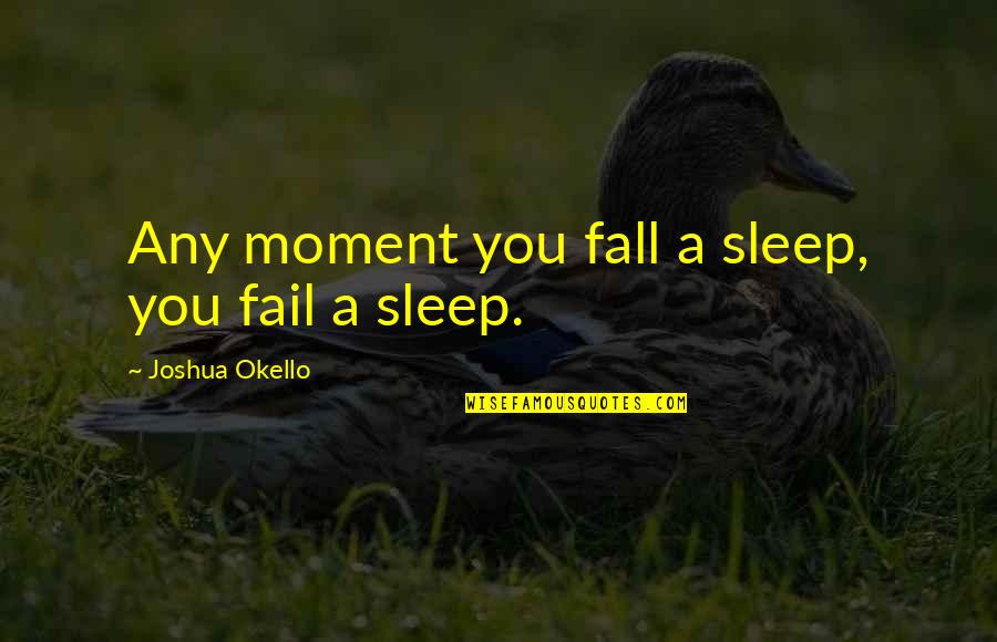 Arek Jibilian Quotes By Joshua Okello: Any moment you fall a sleep, you fail