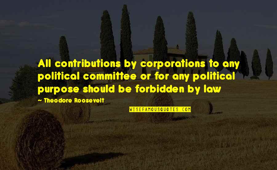 Argt Quotes By Theodore Roosevelt: All contributions by corporations to any political committee