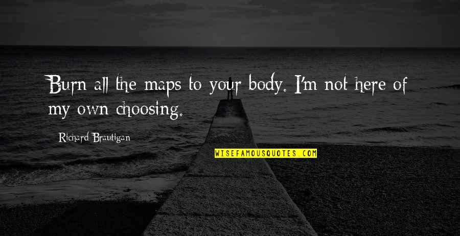 Arguing With Fools Quotes By Richard Brautigan: Burn all the maps to your body. I'm