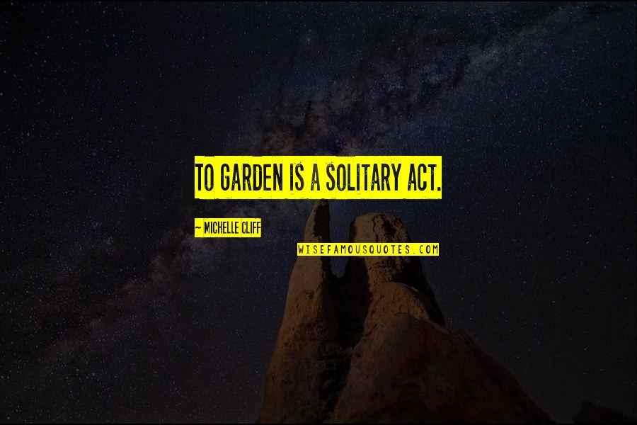 Arisen About Catholic Recluse Quotes By Michelle Cliff: To garden is a solitary act.