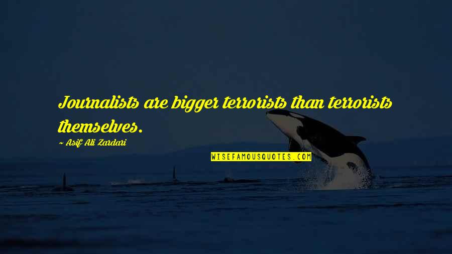 Aristotle Ari And Dante Quotes By Asif Ali Zardari: Journalists are bigger terrorists than terrorists themselves.