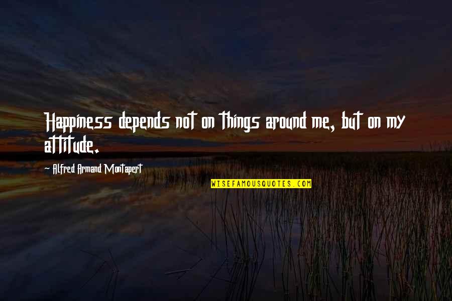 Armas De Free Quotes By Alfred Armand Montapert: Happiness depends not on things around me, but