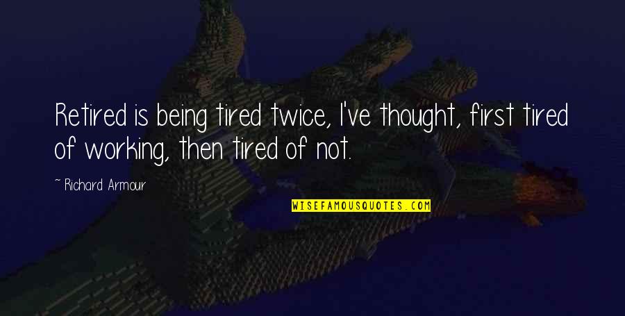 Armour's Quotes By Richard Armour: Retired is being tired twice, I've thought, first