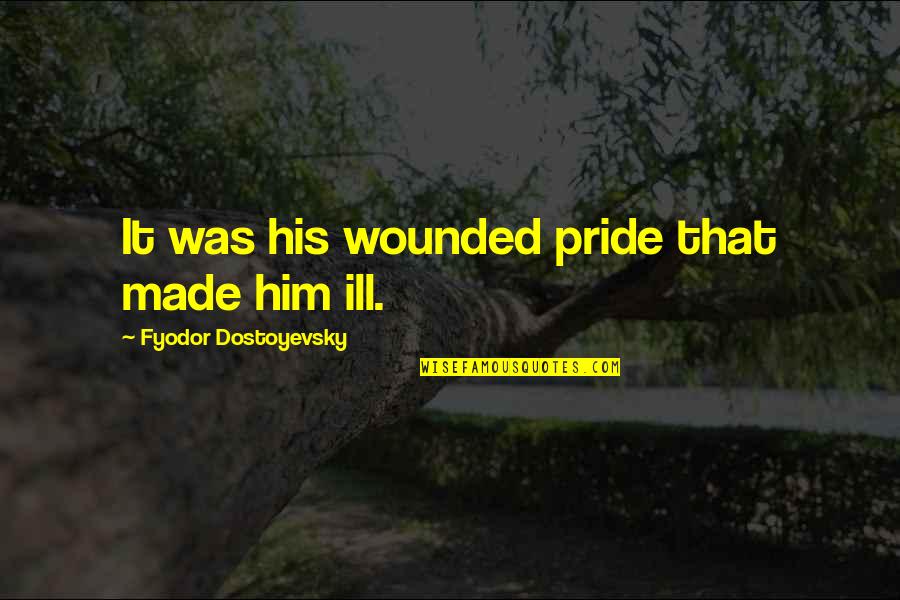 Armsman Quotes By Fyodor Dostoyevsky: It was his wounded pride that made him