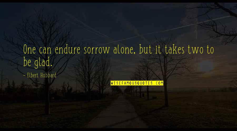 Army Logistics Quotes By Elbert Hubbard: One can endure sorrow alone, but it takes