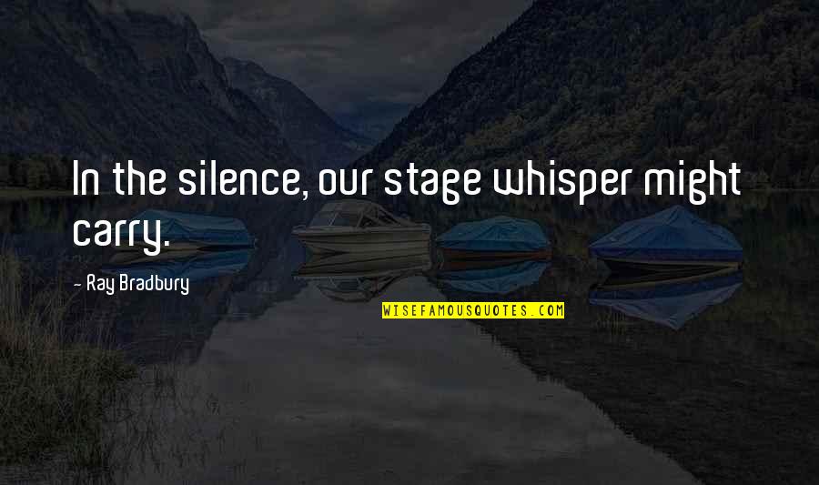 Armyan Bernstein Quotes By Ray Bradbury: In the silence, our stage whisper might carry.