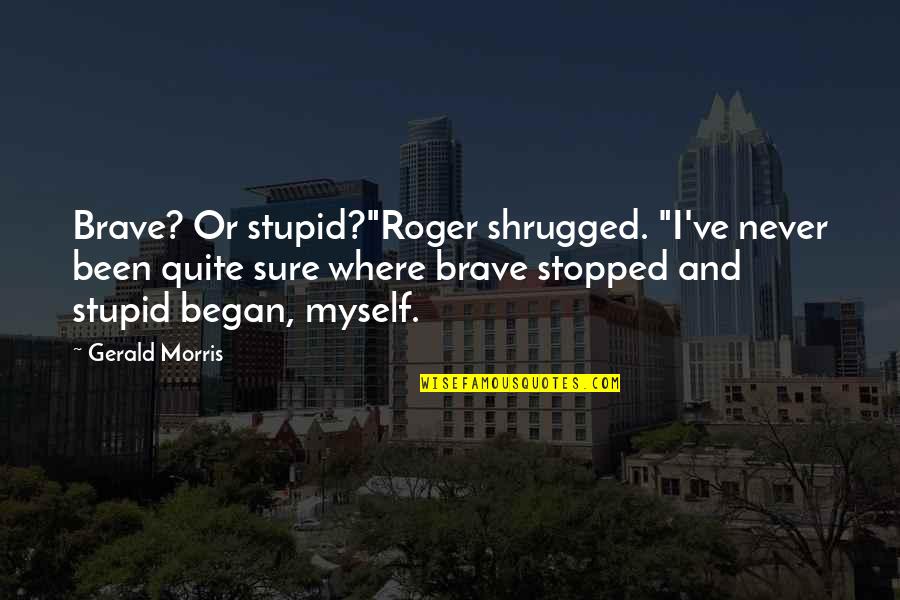 Arnaud Desjardin Quotes By Gerald Morris: Brave? Or stupid?"Roger shrugged. "I've never been quite