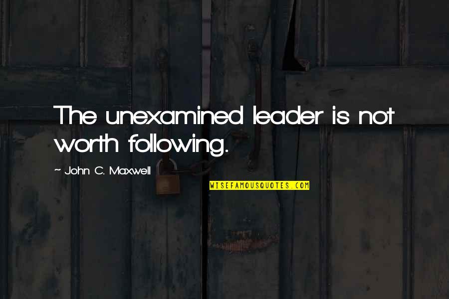 Arnold Schwarzenegger Motivational Quotes By John C. Maxwell: The unexamined leader is not worth following.