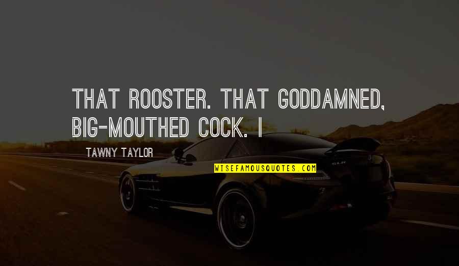 Arod Quotes By Tawny Taylor: That rooster. That goddamned, big-mouthed cock. I