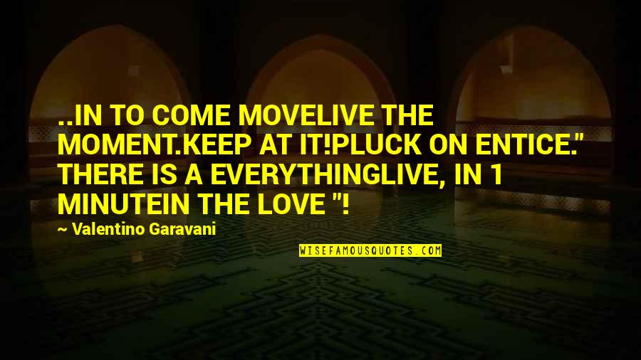 Aron Kwak Quotes By Valentino Garavani: ..IN TO COME MOVELIVE THE MOMENT.KEEP AT IT!PLUCK