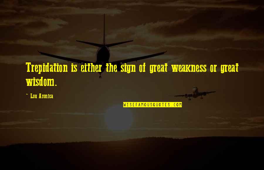 Aronica Quotes By Lou Aronica: Trepidation is either the sign of great weakness