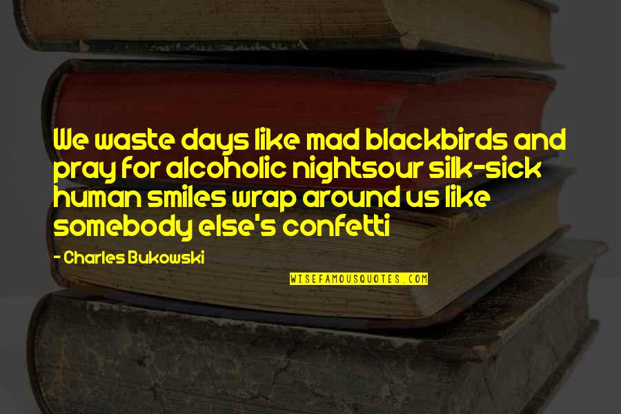 Around Like Confetti Quotes By Charles Bukowski: We waste days like mad blackbirds and pray