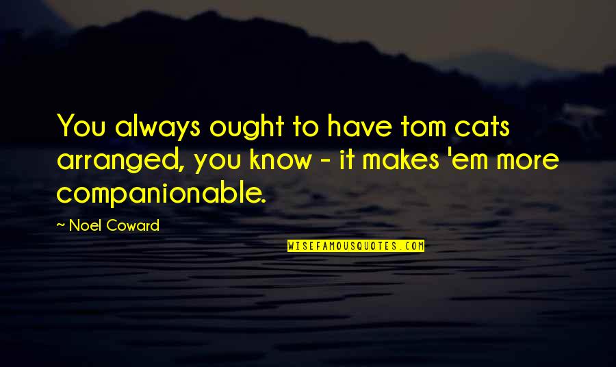 Arranged Quotes By Noel Coward: You always ought to have tom cats arranged,