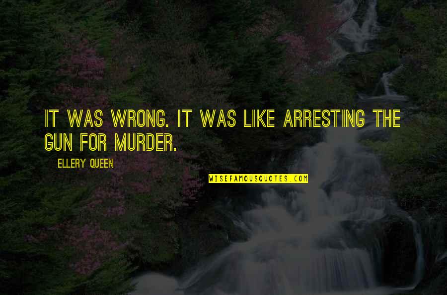 Arresting Quotes By Ellery Queen: It was wrong. It was like arresting the