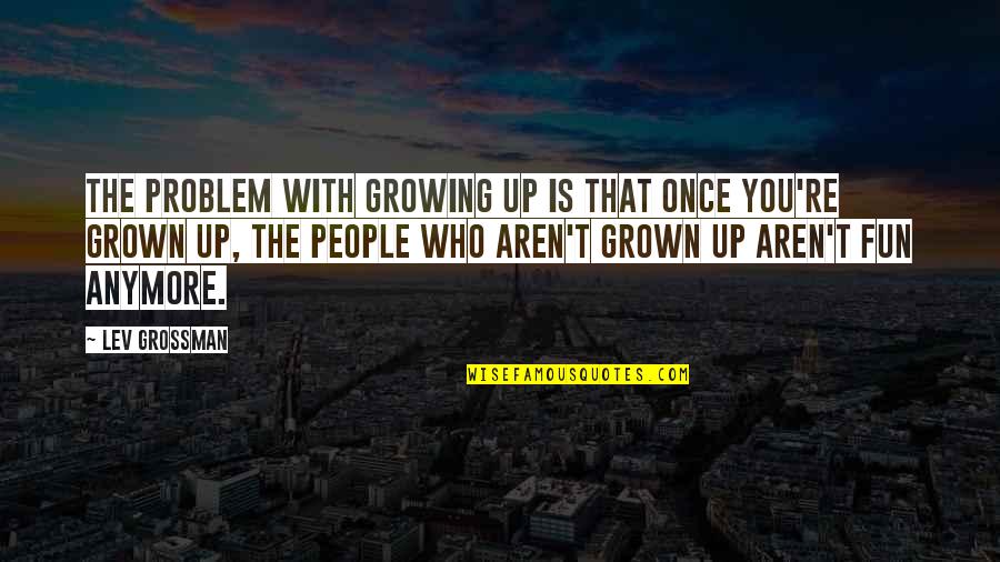 Arrogantly Self Quotes By Lev Grossman: The problem with growing up is that once