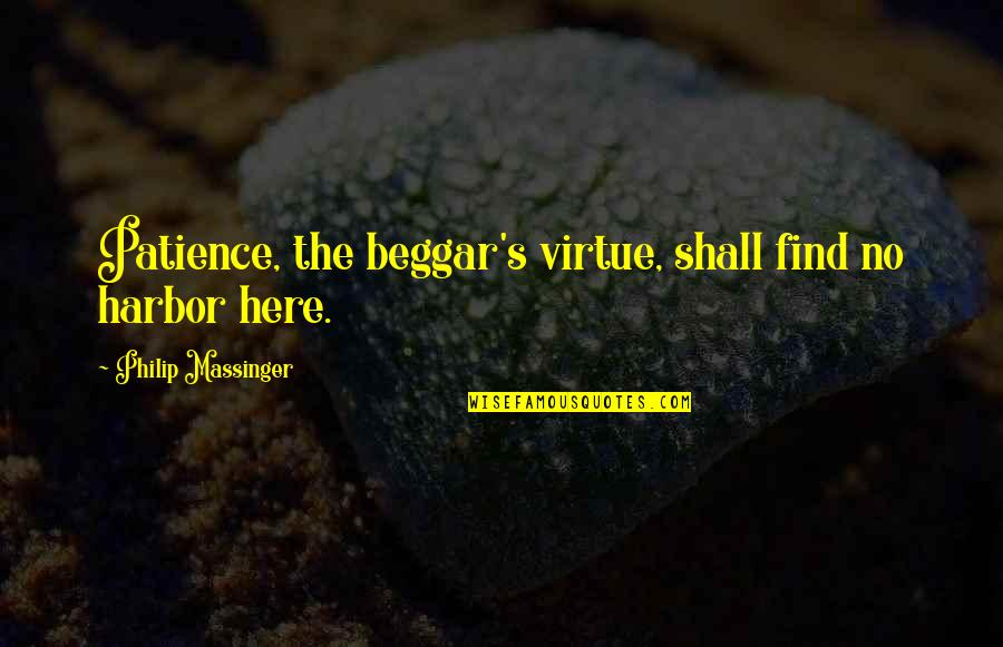 Arrogation Company Quotes By Philip Massinger: Patience, the beggar's virtue, shall find no harbor