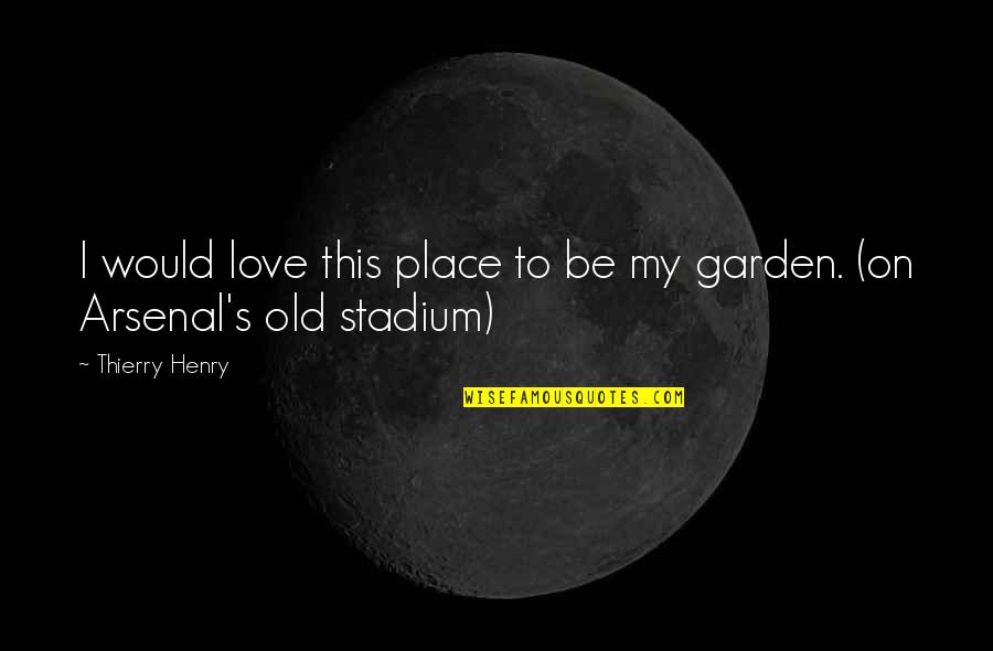 Arsenal's Quotes By Thierry Henry: I would love this place to be my