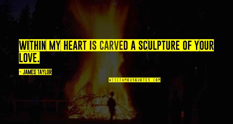 Arsenio Lacson Quotes By James Taylor: Within my heart is carved a sculpture of