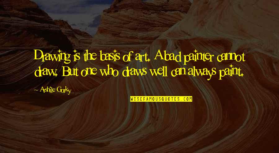 Arshile Quotes By Arshile Gorky: Drawing is the basis of art. A bad