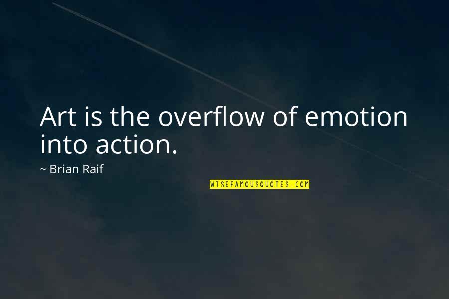 Art And Emotion Quotes By Brian Raif: Art is the overflow of emotion into action.