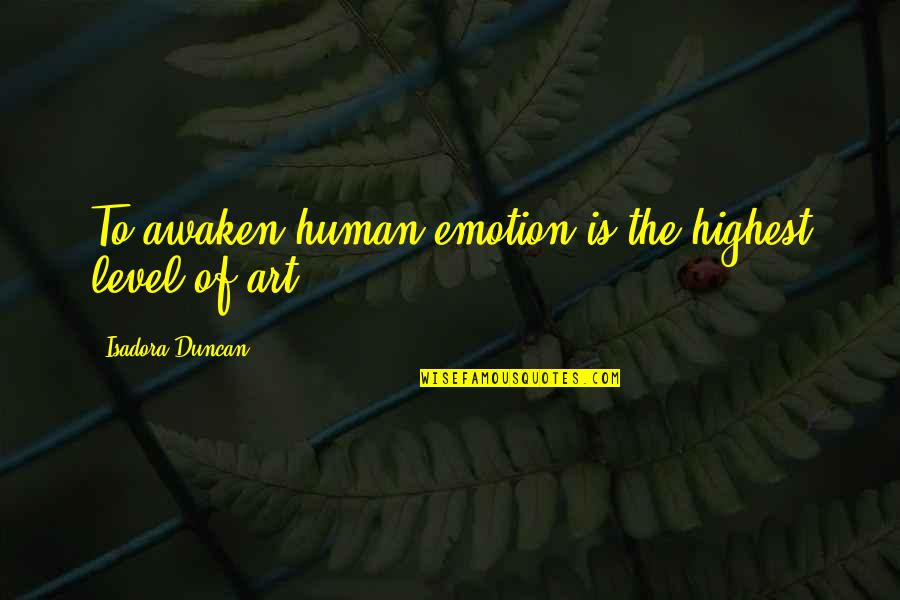 Art And Emotion Quotes By Isadora Duncan: To awaken human emotion is the highest level