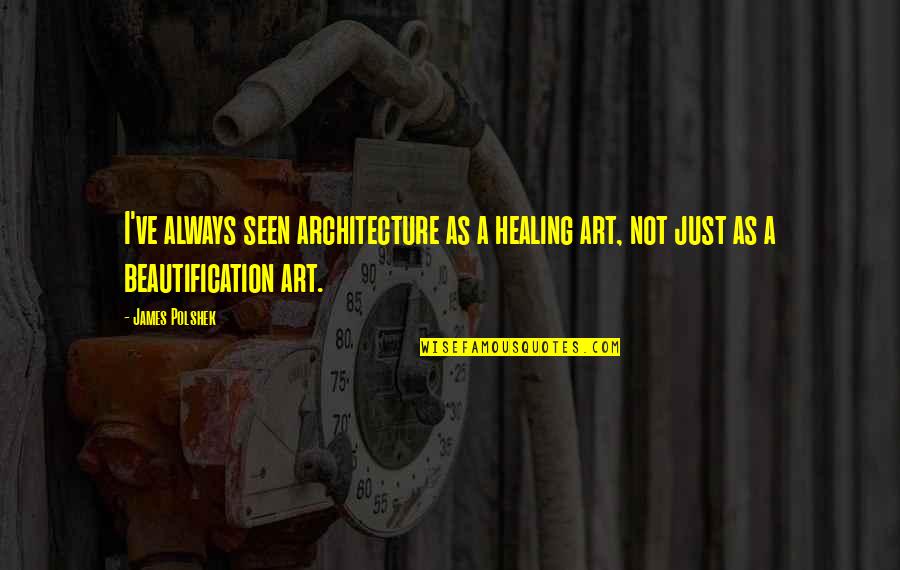 Art Is Healing Quotes By James Polshek: I've always seen architecture as a healing art,