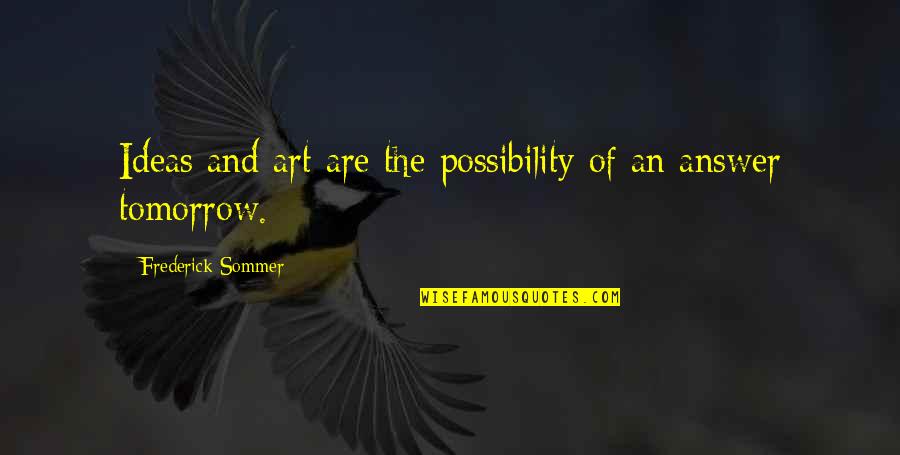 Art Of Possibility Quotes By Frederick Sommer: Ideas and art are the possibility of an