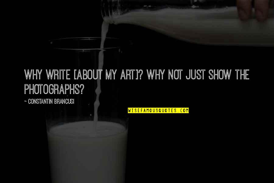 Art Writing Quotes By Constantin Brancusi: Why write [about my art]? Why not just