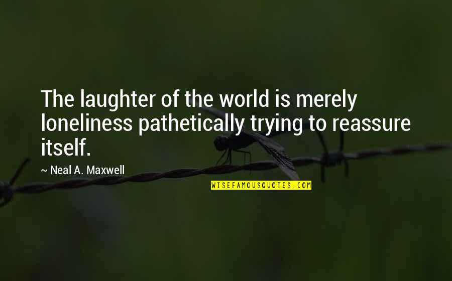 Artemisia Annua Quotes By Neal A. Maxwell: The laughter of the world is merely loneliness