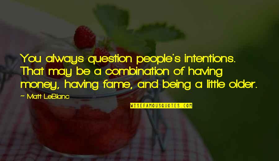 Artform Quotes By Matt LeBlanc: You always question people's intentions. That may be