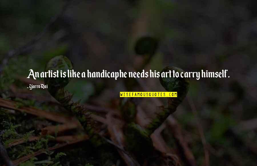 Artist Quotes And Quotes By Yarro Rai: An artist is like a handicaphe needs his