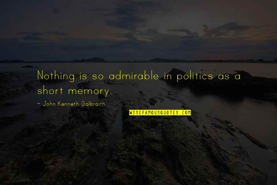 Artizans Dwellings Quotes By John Kenneth Galbraith: Nothing is so admirable in politics as a