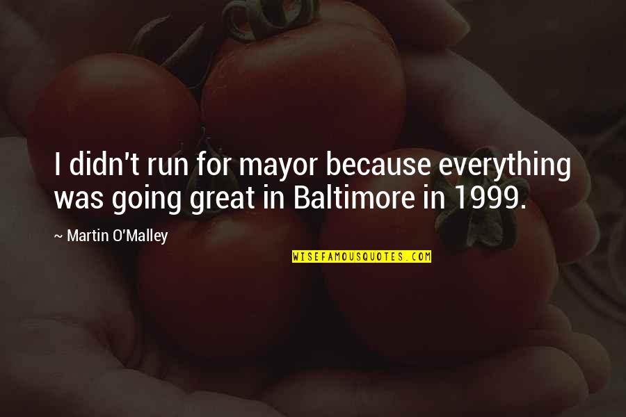 Artling Quotes By Martin O'Malley: I didn't run for mayor because everything was