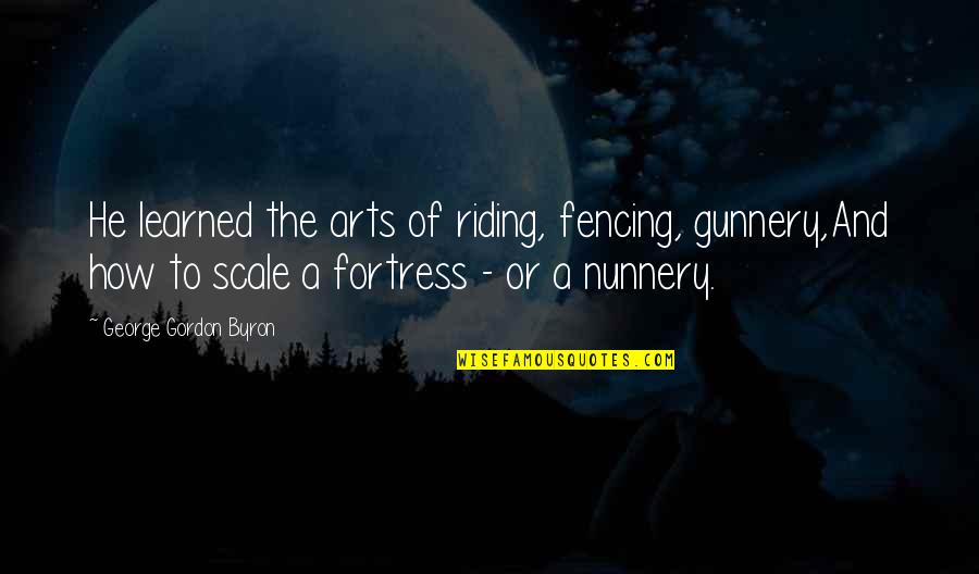 Arts Quotes By George Gordon Byron: He learned the arts of riding, fencing, gunnery,And