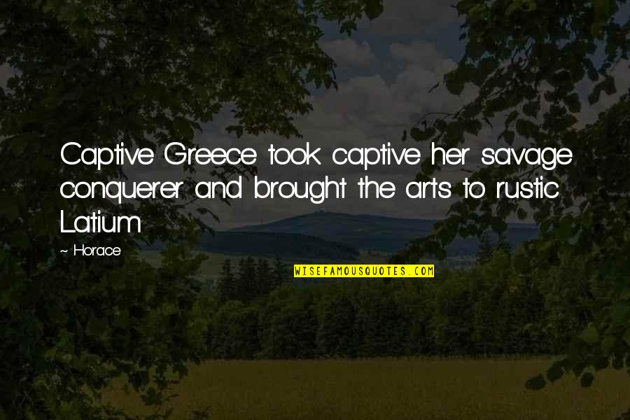 Arts Quotes By Horace: Captive Greece took captive her savage conquerer and