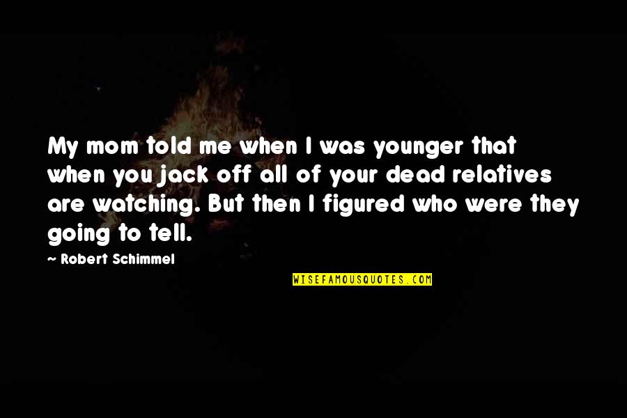 Arula Marabastad Quotes By Robert Schimmel: My mom told me when I was younger