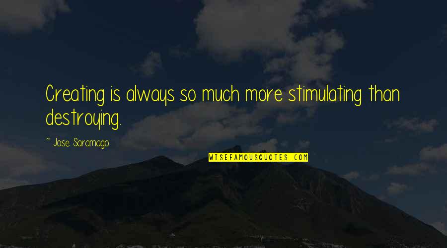 Arunabha Sau Quotes By Jose Saramago: Creating is always so much more stimulating than