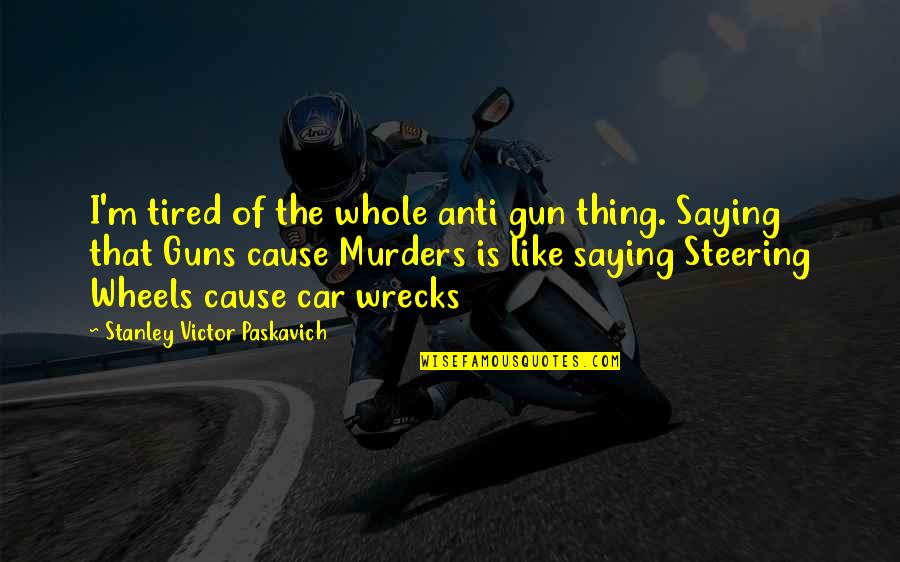 Arunachal Quotes By Stanley Victor Paskavich: I'm tired of the whole anti gun thing.