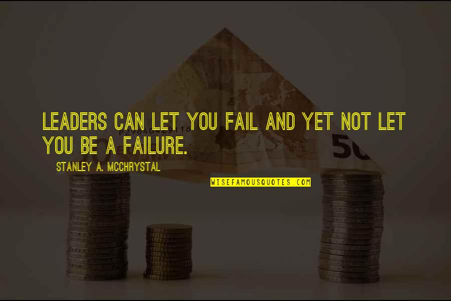 Arunta Tribe Quotes By Stanley A. McChrystal: Leaders can let you fail and yet not