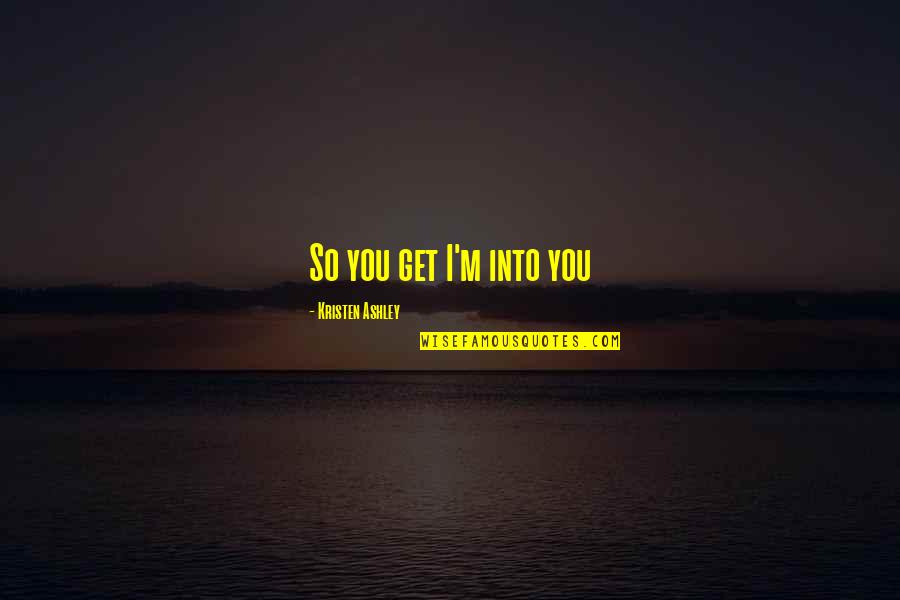 Arvand Road Quotes By Kristen Ashley: So you get I'm into you