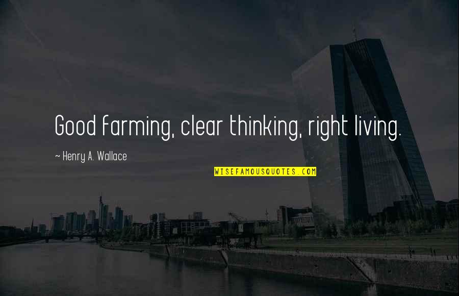 Arvedi Mill Quotes By Henry A. Wallace: Good farming, clear thinking, right living.