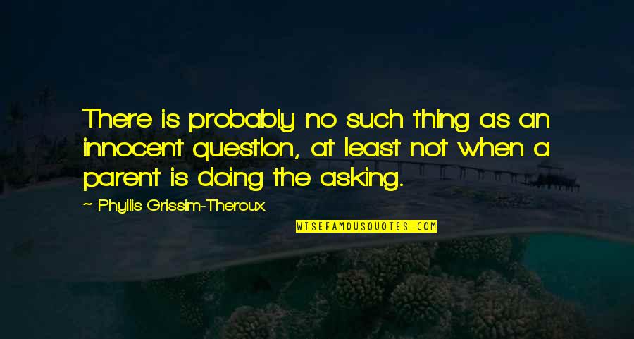 As A Parent Quotes By Phyllis Grissim-Theroux: There is probably no such thing as an