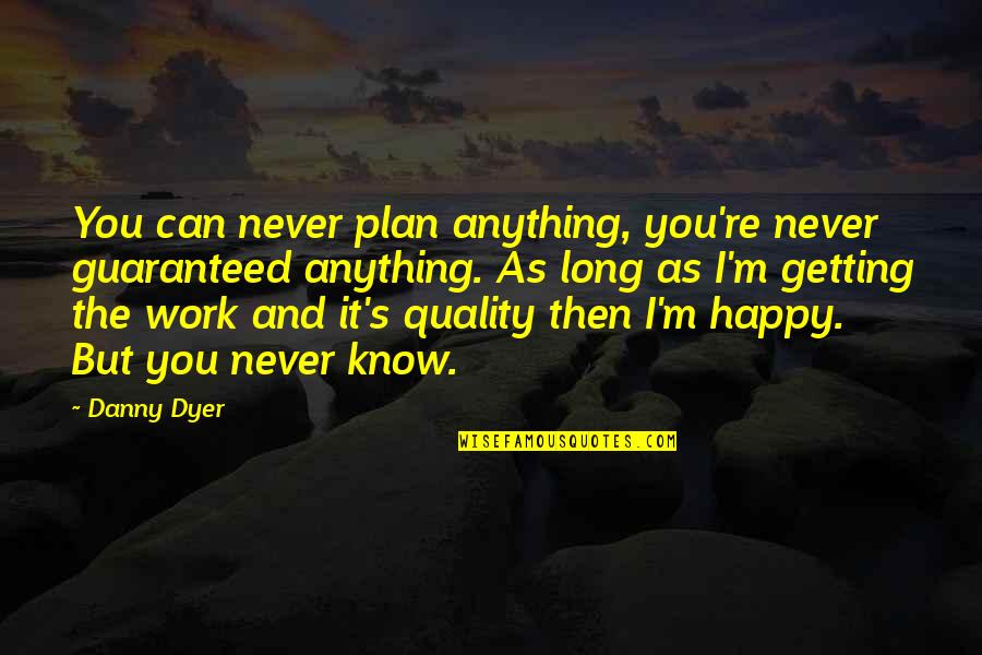 As Long As You're Happy Quotes By Danny Dyer: You can never plan anything, you're never guaranteed