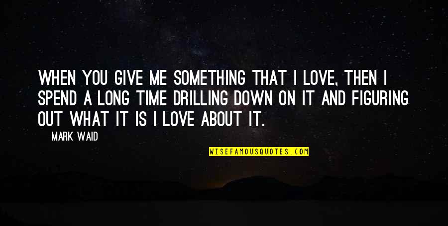 As Long You Love Me Quotes By Mark Waid: When you give me something that I love,